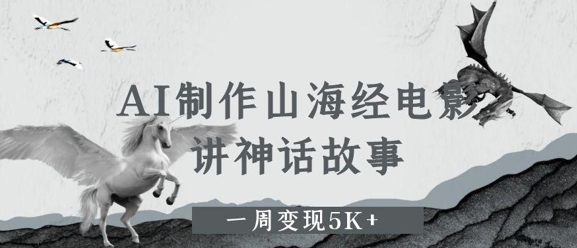 AI制作山海经电影，讲神话故事，一周变现5K+-大叔网创联盟
