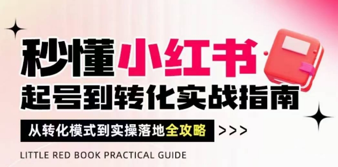 秒懂小红书-起号到转化实战指南，​从转化模式到实操落地全攻略，让你破解流量玄学，做得有结果-大叔网创联盟