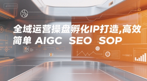 全域运营操盘孵化IP打造，高效 简单 AIGC SEO SOP-大叔网创联盟