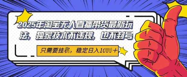 2025年淘宝无人直播带货最新玩法，独家技术不违规，稳定日入几张，小白也能当天开单-大叔网创联盟