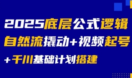 2025底层公式逻辑自然流撬动+视频起号+千川基础计划搭建-大叔网创联盟