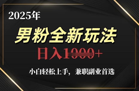 2025年男粉全新玩法，小白轻松上手，兼职副业首选，轻轻松松日入1k+-大叔网创联盟