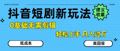 抖音短剧拉新新玩法，0基础无需剪辑，简单上手，轻松月入过W-大叔网创联盟