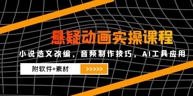 （14890期）悬疑动画实操课程，小说选文改编，音频制作技巧，AI工具应用（附软件+素材-大叔网创联盟