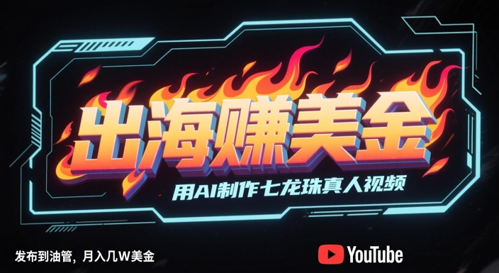 出海挣美金，用AI制作七龙珠真人视频，发布到油管，条条爆火，月入几W美刀-大叔网创联盟