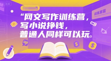 网文写作训练营，写小说挣钱，普通人同样可以玩-大叔网创联盟