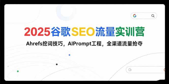 （15411期）2025谷歌SEO流量实训营;，Ahrefs挖词技巧，AIPrompt工程，全渠道流量抢夺-大叔网创联盟