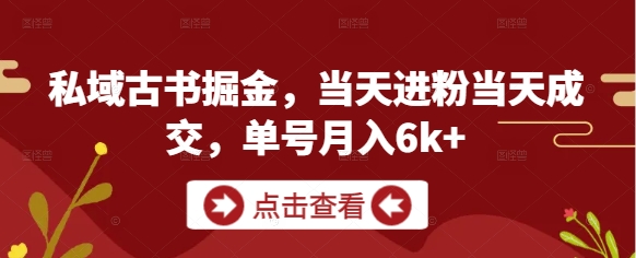 私域古书掘金，当天进粉当天成交，单号月入6k+-大叔网创联盟