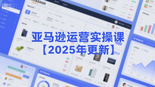 亚马逊运营实操课【2025年更新】主要内容包括亚马逊选品策略解析，选品重点方法、新品口诀必学等-大叔网创联盟