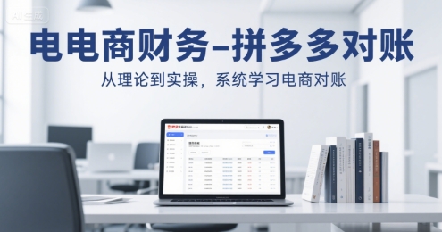 电商财务-拼多多对账，从理论到实操，系统学习电商对账-大叔网创联盟