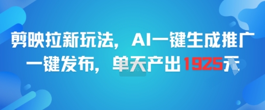 剪映拉新玩法，AI一键生成推广，一键发布，单天最高产出1925-大叔网创联盟