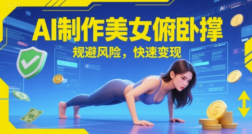 AI制作美女俯卧撑，规避风险，快速变现-大叔网创联盟