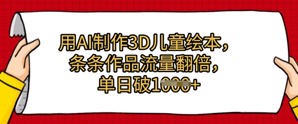 用AI制作3D儿童绘本，条条作品流量翻倍，单日几张-大叔网创联盟