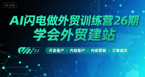 AI闪电做外贸训练营26期，学会外贸建站-开发客户-内容营销-订单成交-大叔网创联盟