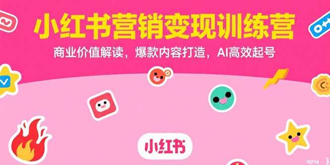 （15409期）小红书营销变现训练营，商业价值解读，爆款内容打造，AI高效起号-大叔网创联盟