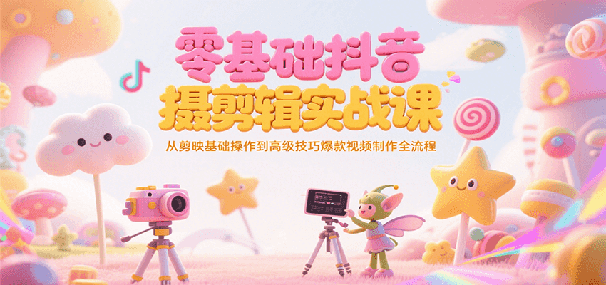 零基础抖音短视频拍摄剪辑实战课，从剪映基础操作到高级技巧爆款视频制作全流程-大叔网创联盟