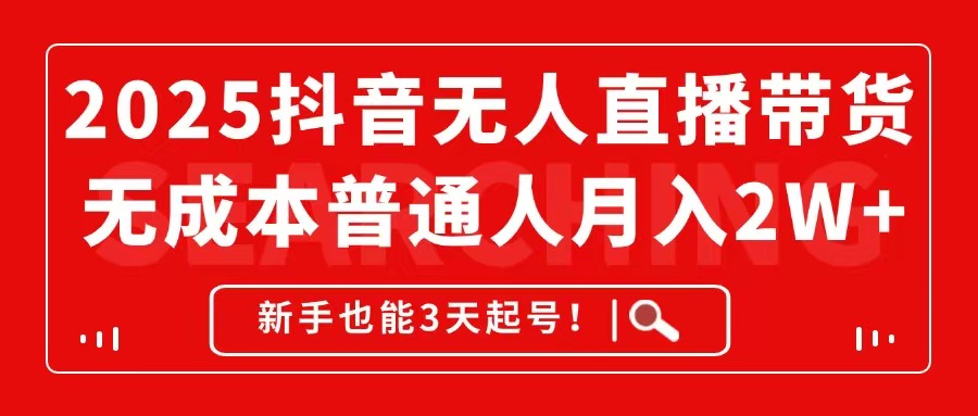 （14757期）2025抖音无人直播带货，无成本月入2W+，新手也能3天起号！-大叔网创联盟