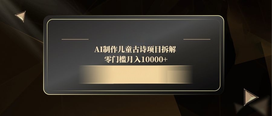 （14677期）AI制作儿童古诗项目拆解，零门槛月入10000+-大叔网创联盟