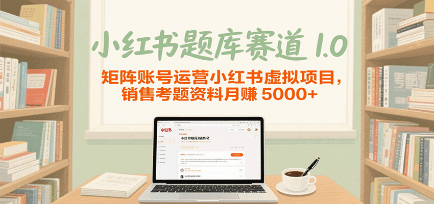 小红书题库赛道1.0，矩阵账号运营小红书虚拟项目，销售行业资格证考题资料月赚5000+-大叔网创联盟