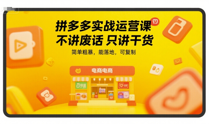 拼多多实战运营课，不讲废话只讲干货，简单粗暴，能落地，可复制-大叔网创联盟