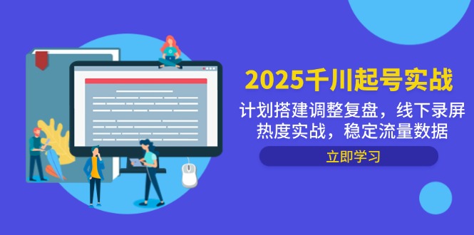 （14708期）2025千川起号实战，计划搭建调整复盘，线下录屏热度实战，稳定流量数据-大叔网创联盟