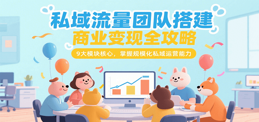 私域流量团队搭建商业变现全攻略，9大模块核心，掌握规模化私域运营能力-大叔网创联盟