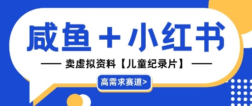【高需求赛道】小红书+咸鱼做儿童纪录片赛道，一天轻松几十单，详细项目拆解-大叔网创联盟