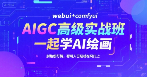 AIGC高级实战班，webui+comfyui，一起学AI绘画，别抱怨行情，聪明人已经站在风口上-大叔网创联盟