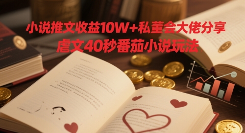 小说推文收益10W+私董会大佬分享，虐文40秒番茄小说玩法-大叔网创联盟