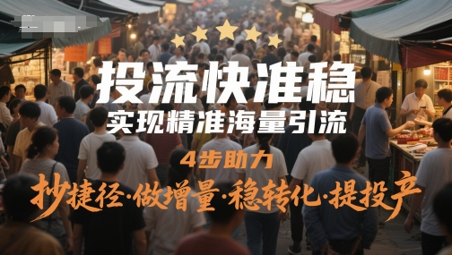 投流快准稳，实现精准海量引流，4步助力，抄捷径·做增量·稳转化·提投产-大叔网创联盟