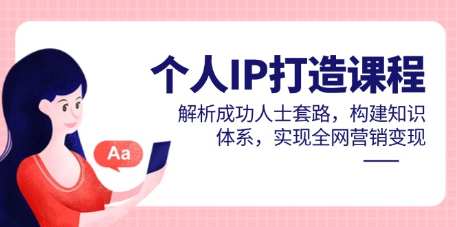 （14777期）个人IP打造课程，解析成功人士套路，构建知识体系，实现全网营销变现-大叔网创联盟