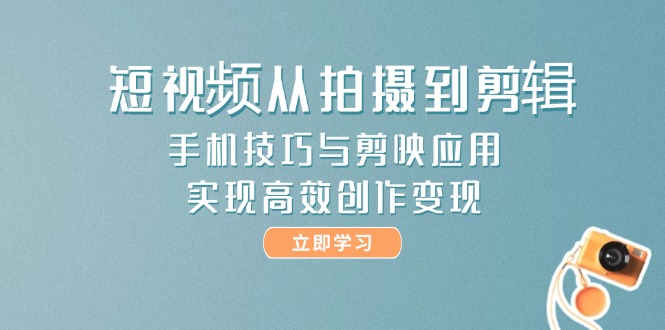 （14867期）短视频从拍摄到剪辑，手机技巧与剪映应用，实现高效创作变现-大叔网创联盟