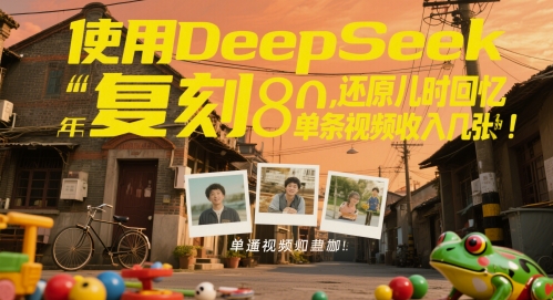 使用DeepSeek复刻80后童年，还原儿时回忆，单条视频收入几张-大叔网创联盟