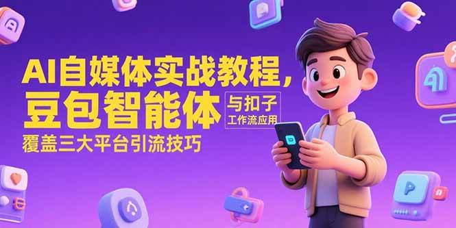（15275期）AI自媒体实战教程，豆包智能体与扣子工作流应用，覆盖三大平台引流技巧-大叔网创联盟