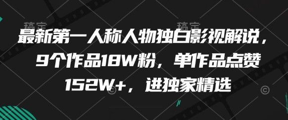 最新第一人称人物独白影视解说，9个作品18W粉，单作品点赞152W+，进独家精选-大叔网创联盟