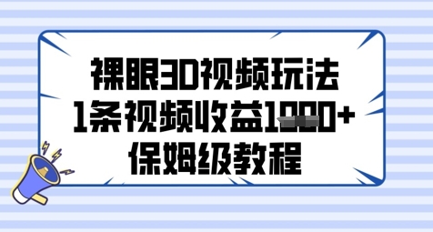 裸眼3D视频玩法，1条视频收益几张，保姆级教程-大叔网创联盟