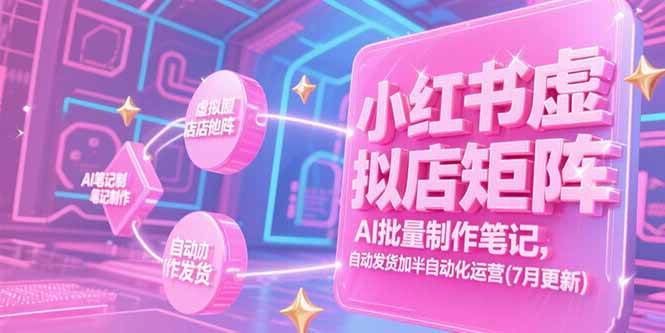 （15302期）小红书虚拟店矩阵，AI批量制作笔记，自动发货加半自动化运营(7月更新)-大叔网创联盟