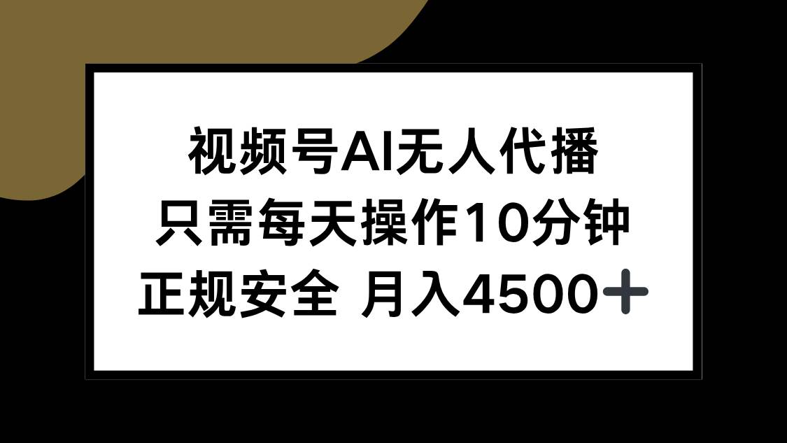 （15401期）视频号AI无人代播，只需每天操作10分钟，正规安全，月入4500+-大叔网创联盟