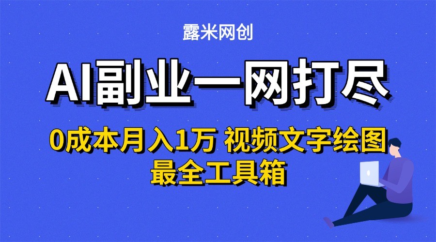 AI副业一网打尽0投入月入1万＋视频文字绘图最全工具箱-大叔网创联盟