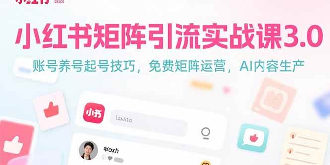 （15406期）小红书矩阵引流实战课3.0：账号养号起号技巧，免裴矩阵运营，AI内容生产-大叔网创联盟