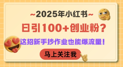 2025年小红书日引100+创业粉？这招新手抄作业也能爆流量！-大叔网创联盟