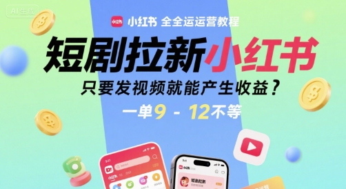 短剧拉新小红书全运营教程，只要发视频就能产生收益，一单9-12不等-大叔网创联盟