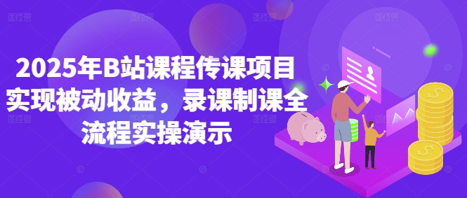 2025年B站课程传课项目实现被动收益，录课制课全流程实操演示-大叔网创联盟