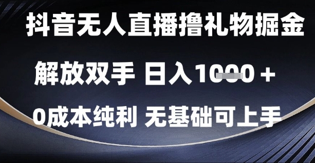 抖音无人直播撸礼物掘金，解放双手，日入1k，0成本纯利，无基础可上手【揭秘】-大叔网创联盟