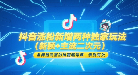 抖音涨粉新增两种独家玩法（新颖+主流二次元），全网最完整的抖音起号课，亲测有效-大叔网创联盟