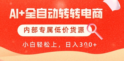 【AI+全自动转转电商】内部专属低价货源，全网首发，单日轻松变现几张【揭秘】-大叔网创联盟
