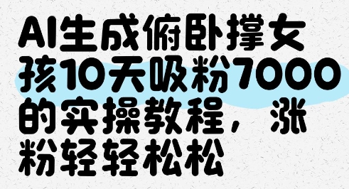 AI生成俯卧撑女孩，10天吸粉7000的实操教程，涨粉轻轻松松-大叔网创联盟
