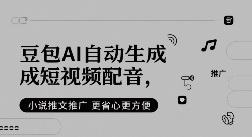 豆包AI自动生成短视频配音，小说推文推广更省心更方便-大叔网创联盟