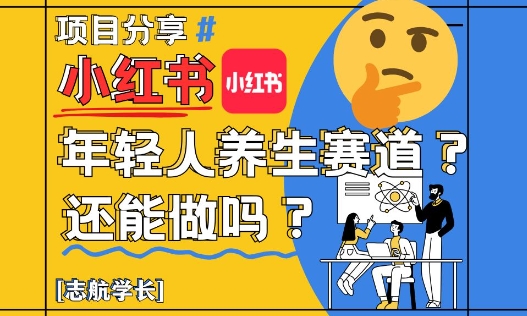 小红书年轻人养生赛道？真的还能做吗？详细讲解！-大叔网创联盟