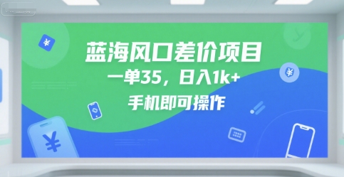 蓝海风口差价项目，一单35，日入1k+，手机即可操作【揭秘】-大叔网创联盟